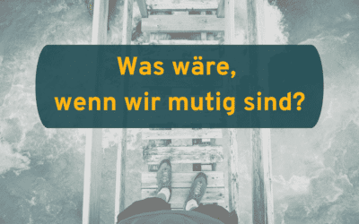 Was wäre, wenn wir mutig sind?